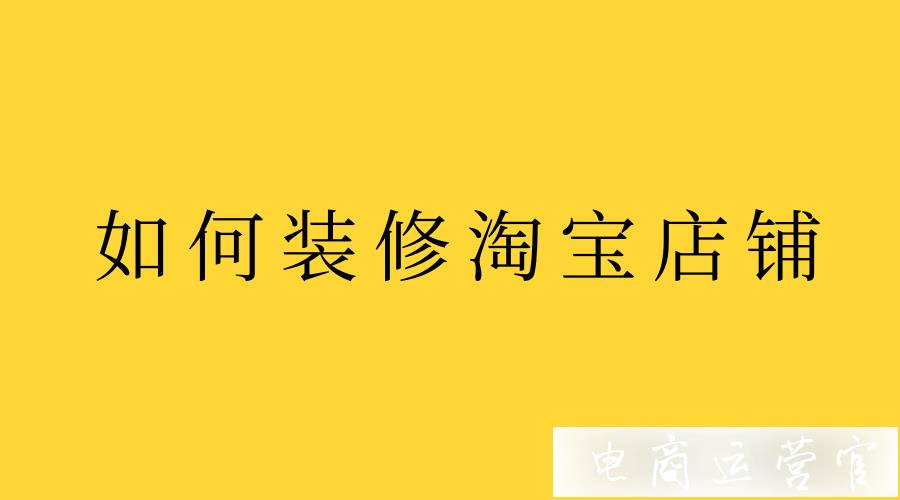 新手開店后如何裝修淘寶店?裝修流程是什么?